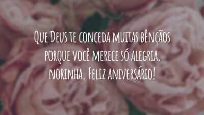 Que Deus te conceda muitas bênçãos porque você merece só alegria, norinha. Feliz aniversário!