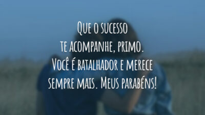 Que o sucesso te acompanhe, primo. Você é batalhador e merece sempre mais. Meus parabéns!
