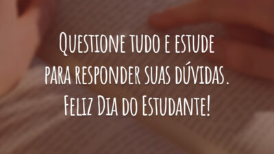 Questione tudo e estude para responder suas dúvidas. Feliz Dia do Estudante!