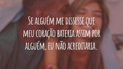 Se alguém me dissesse que meu coração bateria assim por alguém, eu não acreditaria.