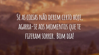 Se as coisas não derem certo hoje, agarra-se aos momentos que te fizeram sorrir. Bom dia!