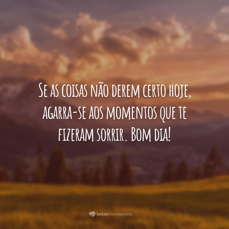 Se as coisas não derem certo hoje, agarra-se aos momentos que te fizeram sorrir. Bom dia!