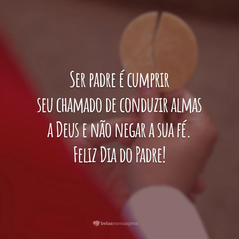 Ser padre é cumprir seu chamado de conduzir almas a Deus e não negar a sua fé. Feliz Dia do Padre!