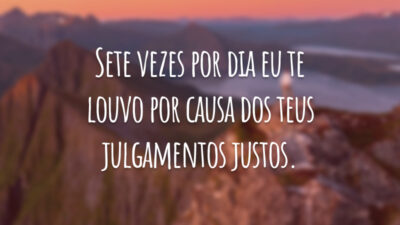Sete vezes por dia eu te louvo por causa dos teus julgamentos justos.
