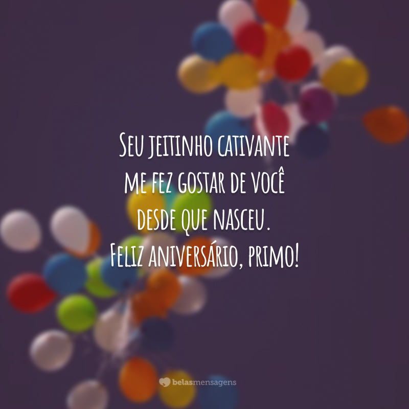 Seu jeitinho cativante me fez gostar de você desde que nasceu. Feliz aniversário, primo!