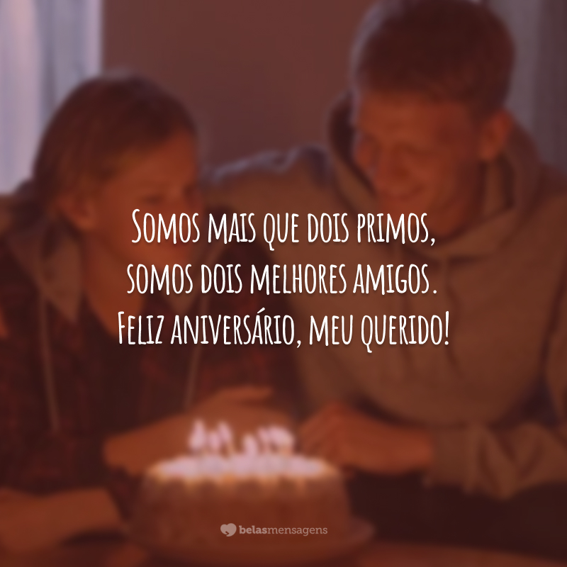 Somos mais que dois primos, somos dois melhores amigos. Feliz aniversário, meu querido!