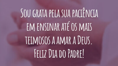 Sou grata pela sua paciência em ensinar até os mais teimosos a amar a Deus. Feliz Dia do Padre!