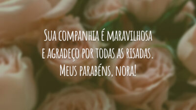 Sua companhia é maravilhosa e agradeço por todas as risadas. Meus parabéns, nora!