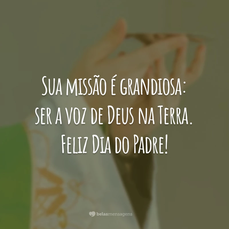 Sua missão é grandiosa: ser a voz de Deus na Terra. Feliz Dia do Padre!