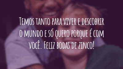 Temos tanto para viver e descobrir o mundo e só quero porque é com você. Feliz bodas de zinco!