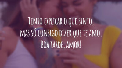 Tento explicar o que sinto, mas só consigo dizer que te amo. Boa tarde, amor!