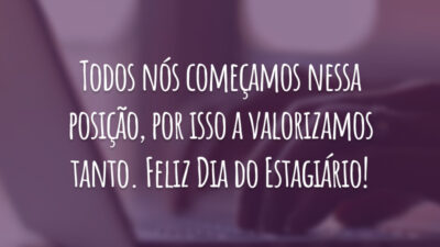Todos nós começamos nessa posição, por isso a valorizamos tanto. Feliz Dia do Estagiário!
