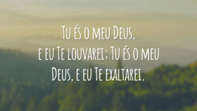 Tu és o meu Deus, e eu Te louvarei; Tu és o meu Deus, e eu Te exaltarei.