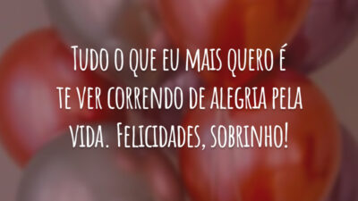 Tudo o que eu mais quero é te ver correndo de alegria pela vida. Felicidades, sobrinho!