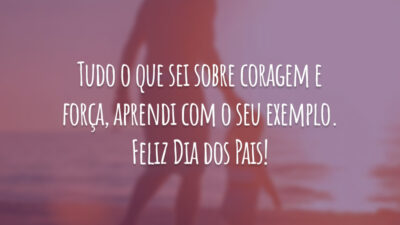 Tudo o que sei sobre coragem e força, aprendi com o seu exemplo. Feliz Dia dos Pais!
