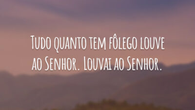 Tudo quanto tem fôlego louve ao Senhor. Louvai ao Senhor.