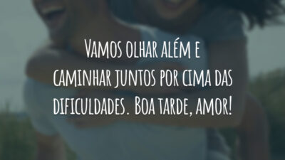 Vamos olhar além e caminhar juntos por cima das dificuldades. Boa tarde, amor!