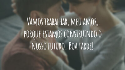 Vamos trabalhar, meu amor, porque estamos construindo o nosso futuro. Boa tarde!