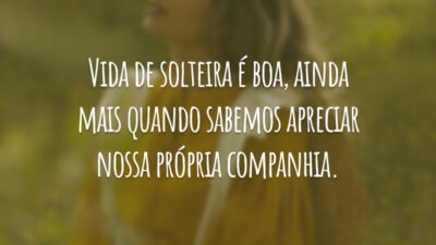 Vida de solteira é boa, ainda mais quando sabemos apreciar nossa própria companhia.