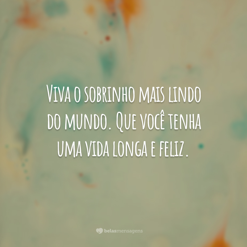 Viva o sobrinho mais lindo do mundo. Que você tenha uma vida longa e feliz.