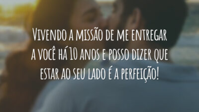 Vivendo a missão de me entregar a você há 10 anos e posso dizer que estar ao seu lado é a perfeição!