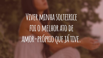 Viver minha solteirice foi o melhor ato de amor-próprio que já tive.