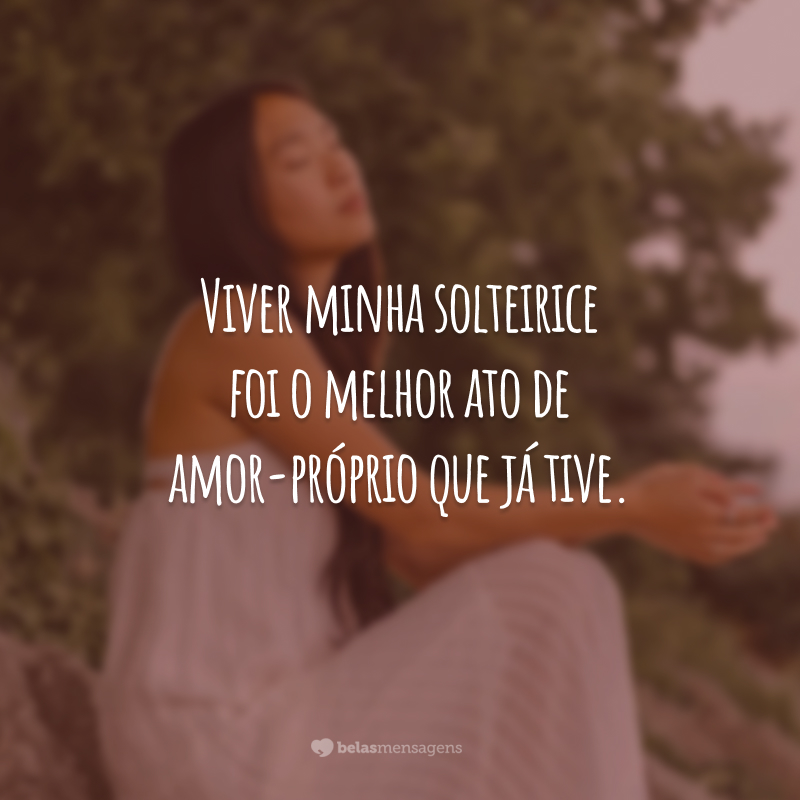 Viver minha solteirice foi o melhor ato de amor-próprio que já tive.