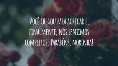 Você chegou para agregar e, finalmente, nos sentimos completos. Parabéns, norinha!