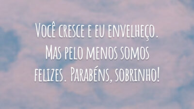 Você cresce e eu envelheço. Mas pelo menos somos felizes. Parabéns, sobrinho!