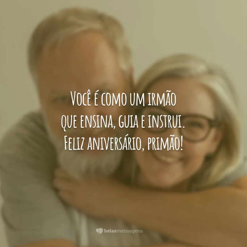 Você é como um irmão que ensina, guia e instrui. Feliz aniversário, primão!