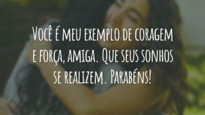 Você é meu exemplo de coragem e força, amiga. Que seus sonhos se realizem. Parabéns!