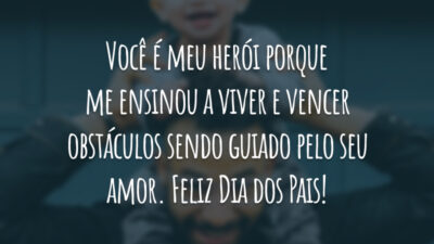 Você é meu herói porque me ensinou a viver e vencer obstáculos sendo guiado pelo seu amor. Feliz Dia dos Pais!