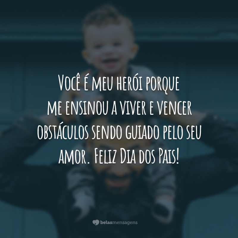 Você é meu herói porque me ensinou a viver e vencer obstáculos sendo guiado pelo seu amor. Feliz Dia dos Pais!