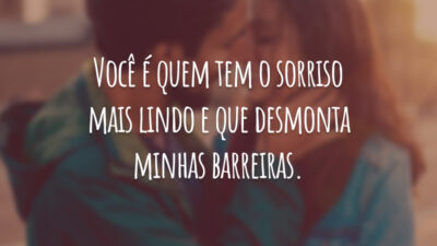 Você é quem tem o sorriso mais lindo e que desmonta minhas barreiras.