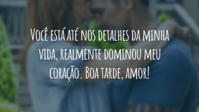 Você está até nos detalhes da minha vida, realmente dominou meu coração. Boa tarde, amor!