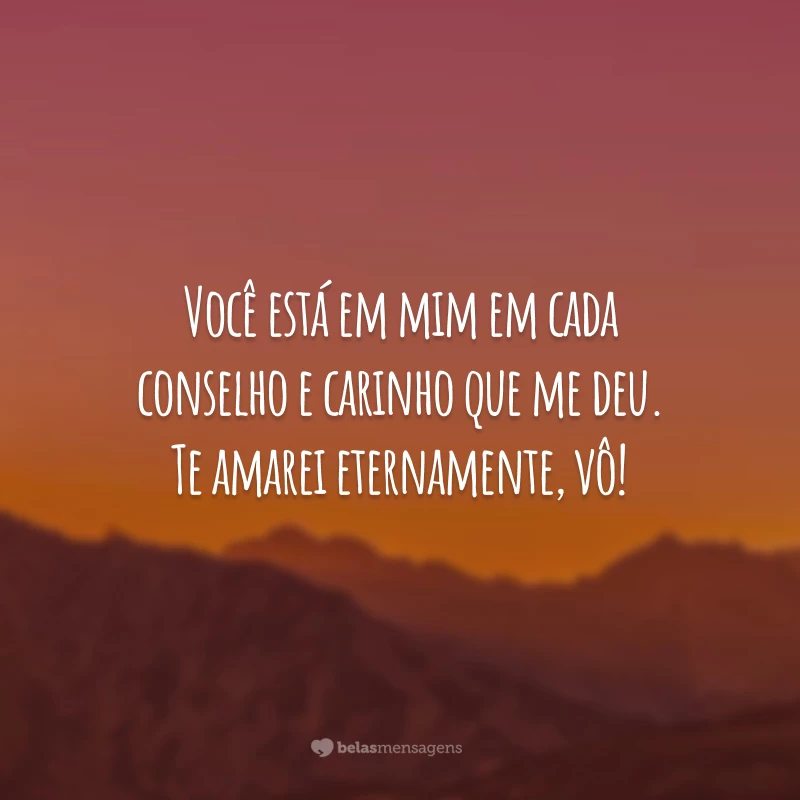 Você está em mim em cada conselho e carinho que me deu. Te amarei eternamente, vô!