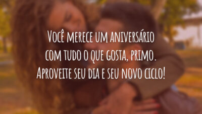 Você merece um aniversário com tudo o que gosta, primo. Aproveite seu dia e seu novo ciclo!