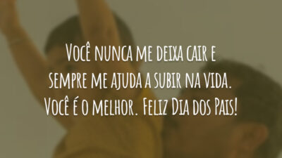 Você nunca me deixa cair e sempre me ajuda a subir na vida. Você é o melhor. Feliz Dia dos Pais!