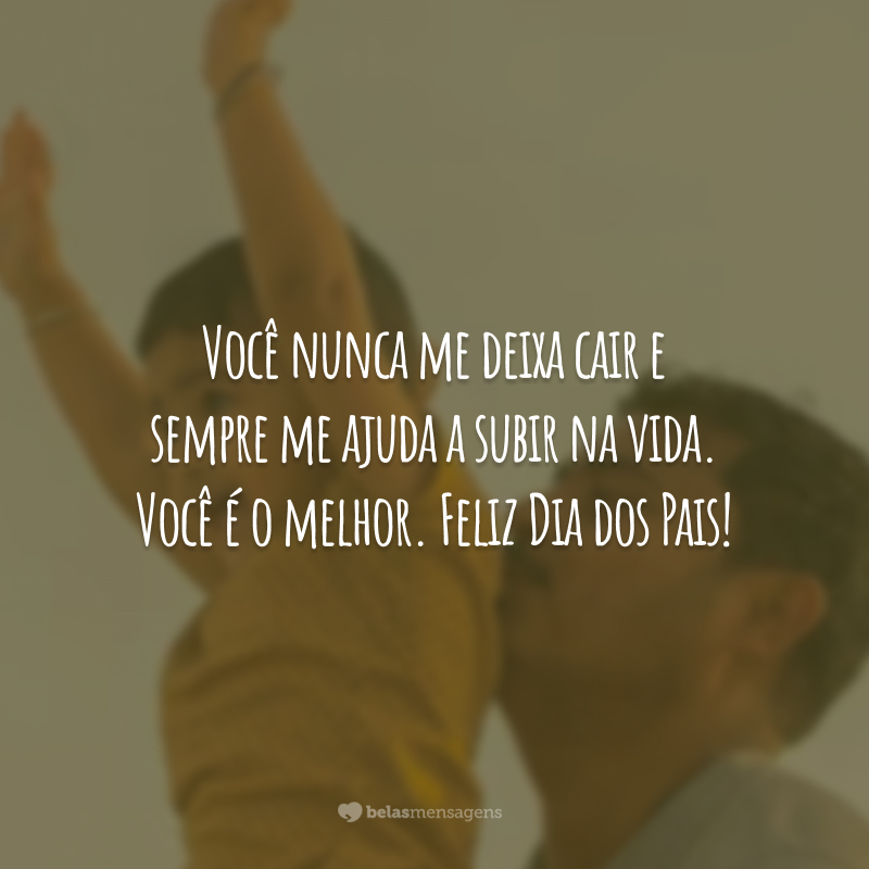 Você nunca me deixa cair e sempre me ajuda a subir na vida. Você é o melhor. Feliz Dia dos Pais!