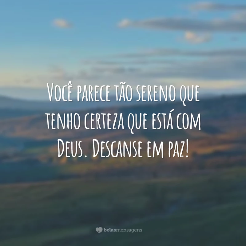 Você parece tão sereno que tenho certeza que está com Deus. Descanse em paz!