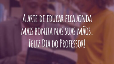 A arte de educar fica ainda mais bonita nas suas mãos. Feliz Dia do Professor!