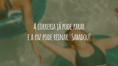 A correria já pode parar e a paz pode reinar. Sabadou!