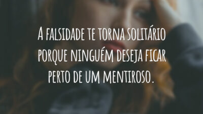 A falsidade te torna solitário porque ninguém deseja ficar perto de um mentiroso.