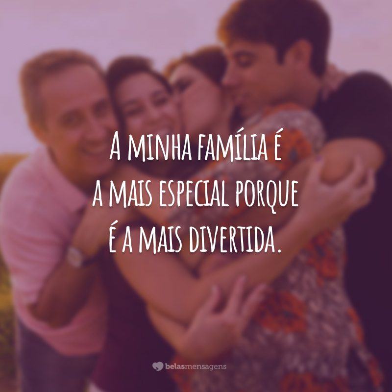 A minha família é a mais especial porque é a mais divertida.