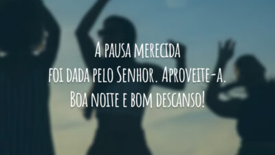 A pausa merecida foi dada pelo Senhor. Aproveite-a. Boa noite e bom descanso!