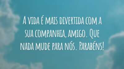 A vida é mais divertida com a sua companhia, amigo. Que nada mude para nós. Parabéns!