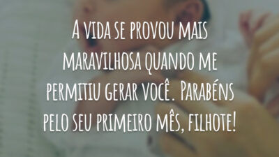 A vida se provou mais maravilhosa quando me permitiu gerar você. Parabéns pelo seu primeiro mês, filhote!