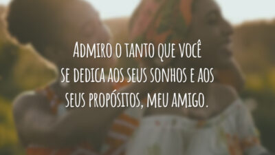 Admiro o tanto que você se dedica aos seus sonhos e aos seus propósitos, meu amigo.