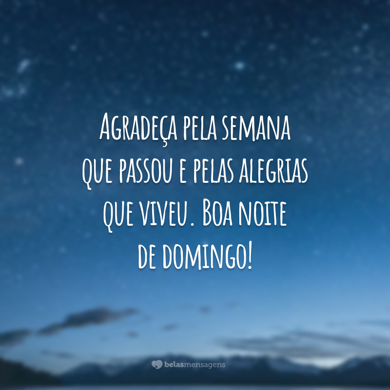 Agradeça pela semana que passou e pelas alegrias que viveu. Boa noite de domingo!