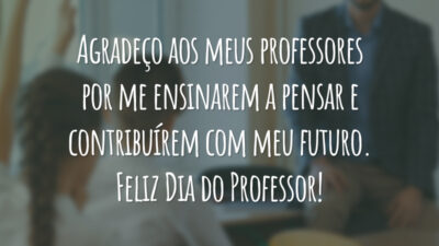 Agradeço aos meus professores por me ensinarem a pensar e contribuírem com meu futuro. Feliz Dia do Professor!